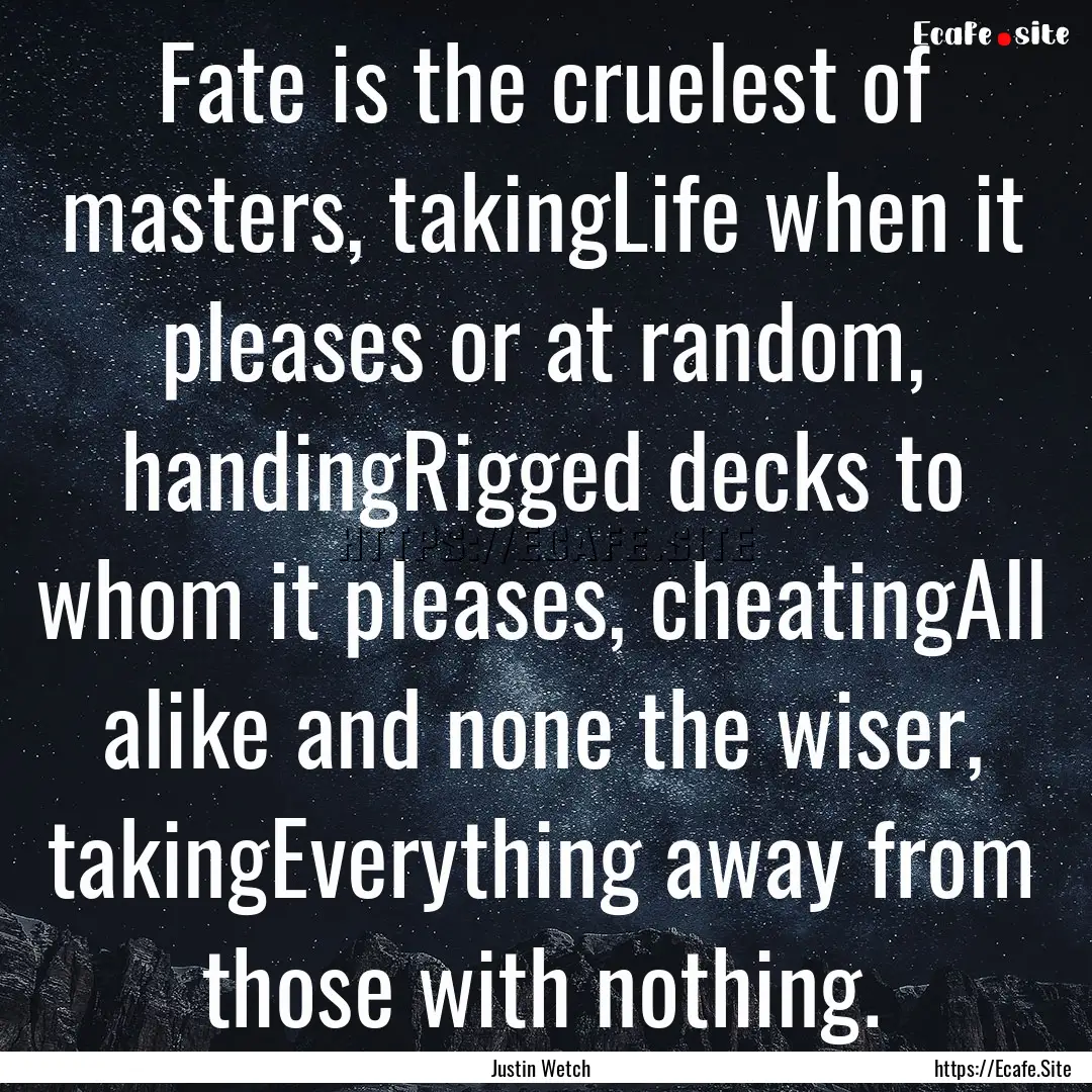 Fate is the cruelest of masters, takingLife.... : Quote by Justin Wetch