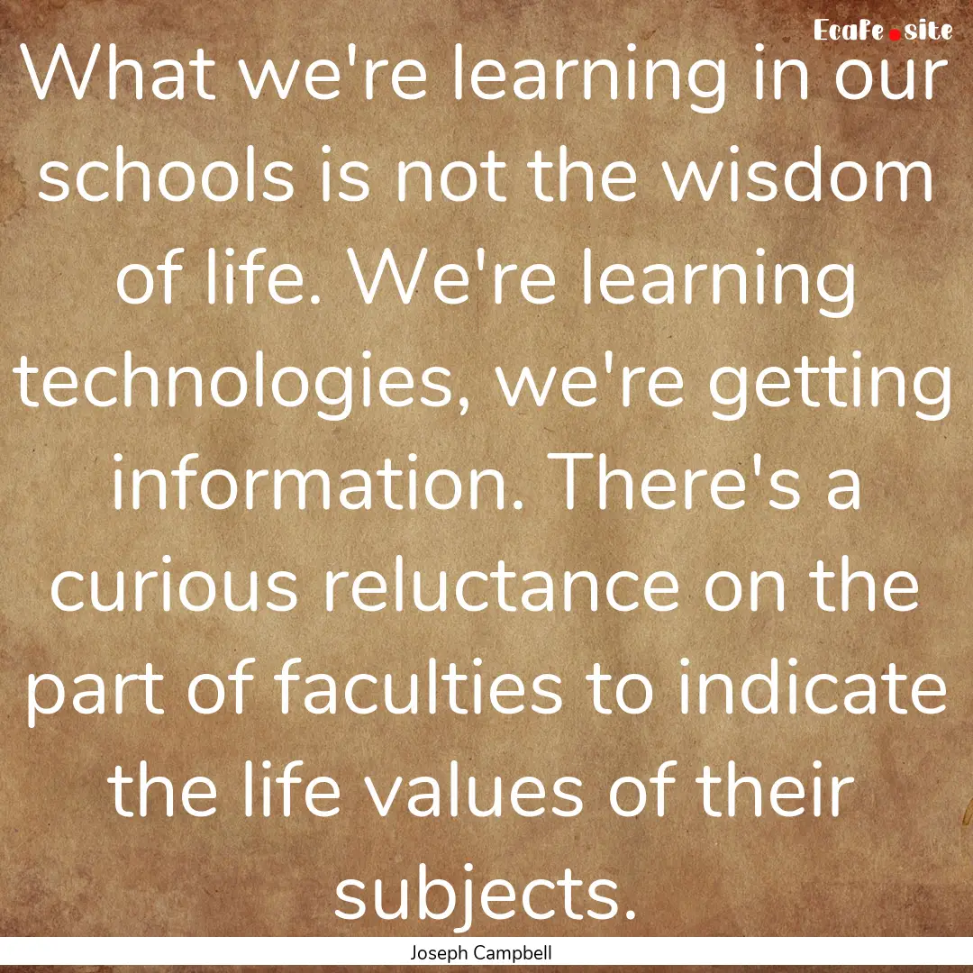 What we're learning in our schools is not.... : Quote by Joseph Campbell