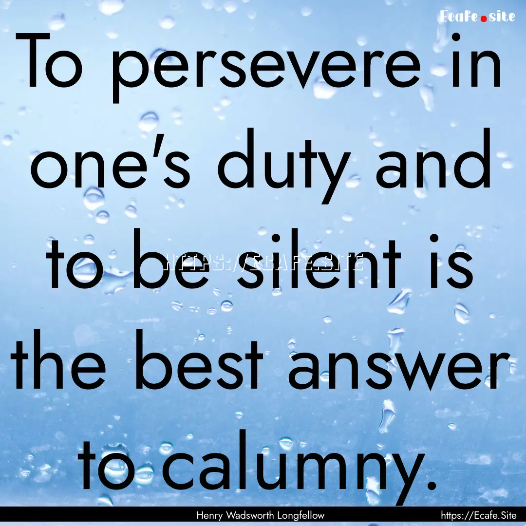 To persevere in one's duty and to be silent.... : Quote by Henry Wadsworth Longfellow