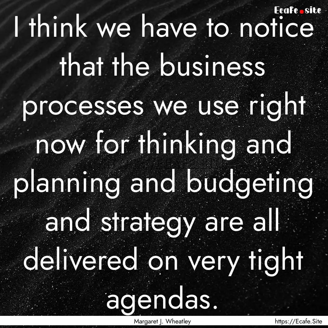 I think we have to notice that the business.... : Quote by Margaret J. Wheatley