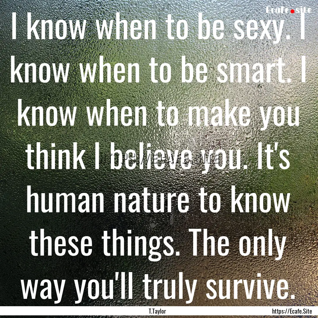 I know when to be sexy. I know when to be.... : Quote by T.Taylor