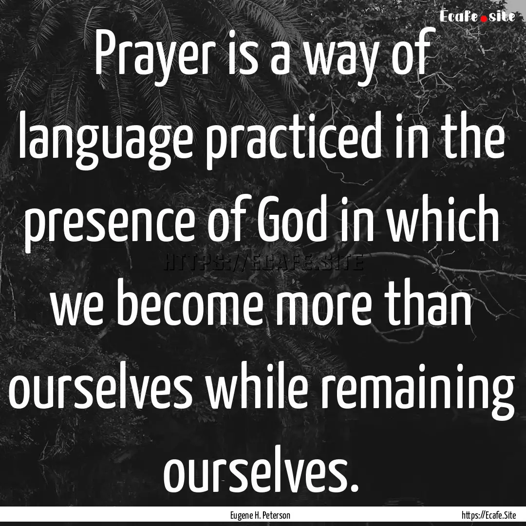 Prayer is a way of language practiced in.... : Quote by Eugene H. Peterson