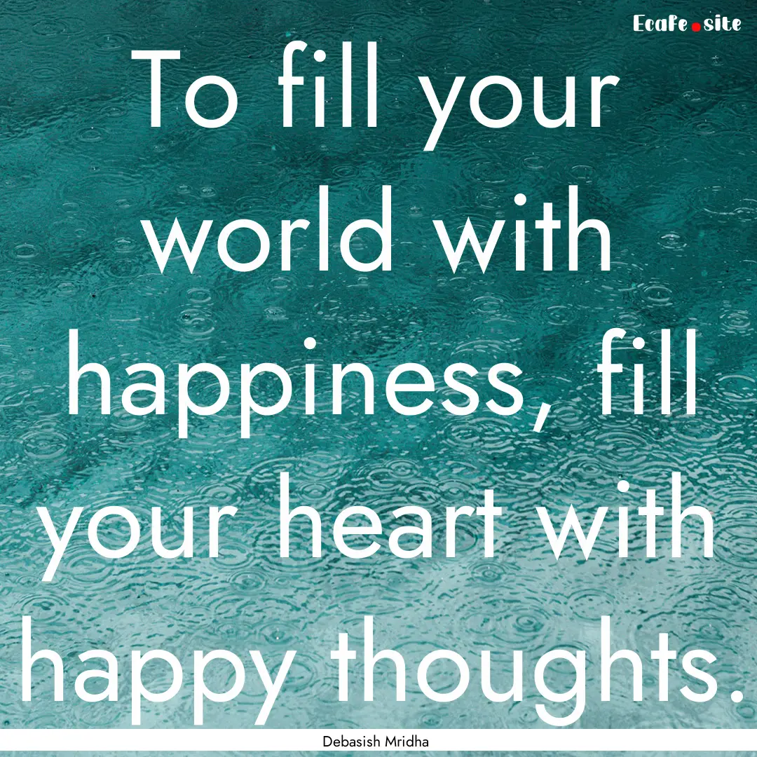 To fill your world with happiness, fill your.... : Quote by Debasish Mridha