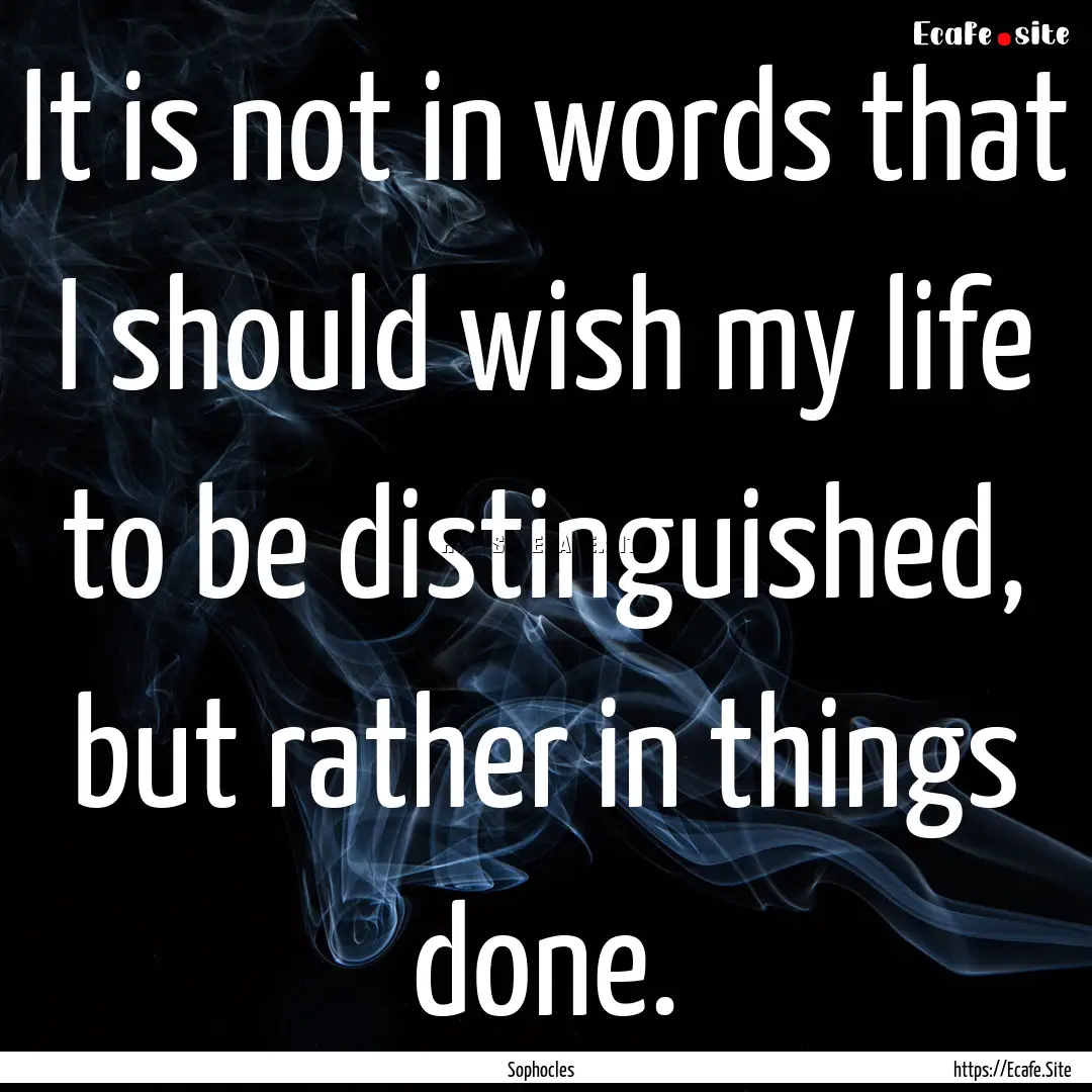 It is not in words that I should wish my.... : Quote by Sophocles