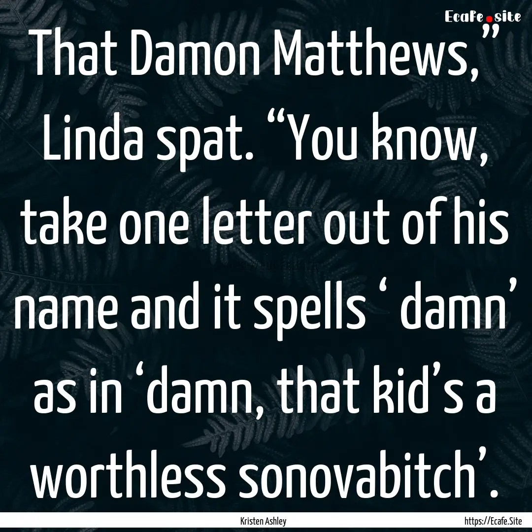 That Damon Matthews,” Linda spat. “You.... : Quote by Kristen Ashley