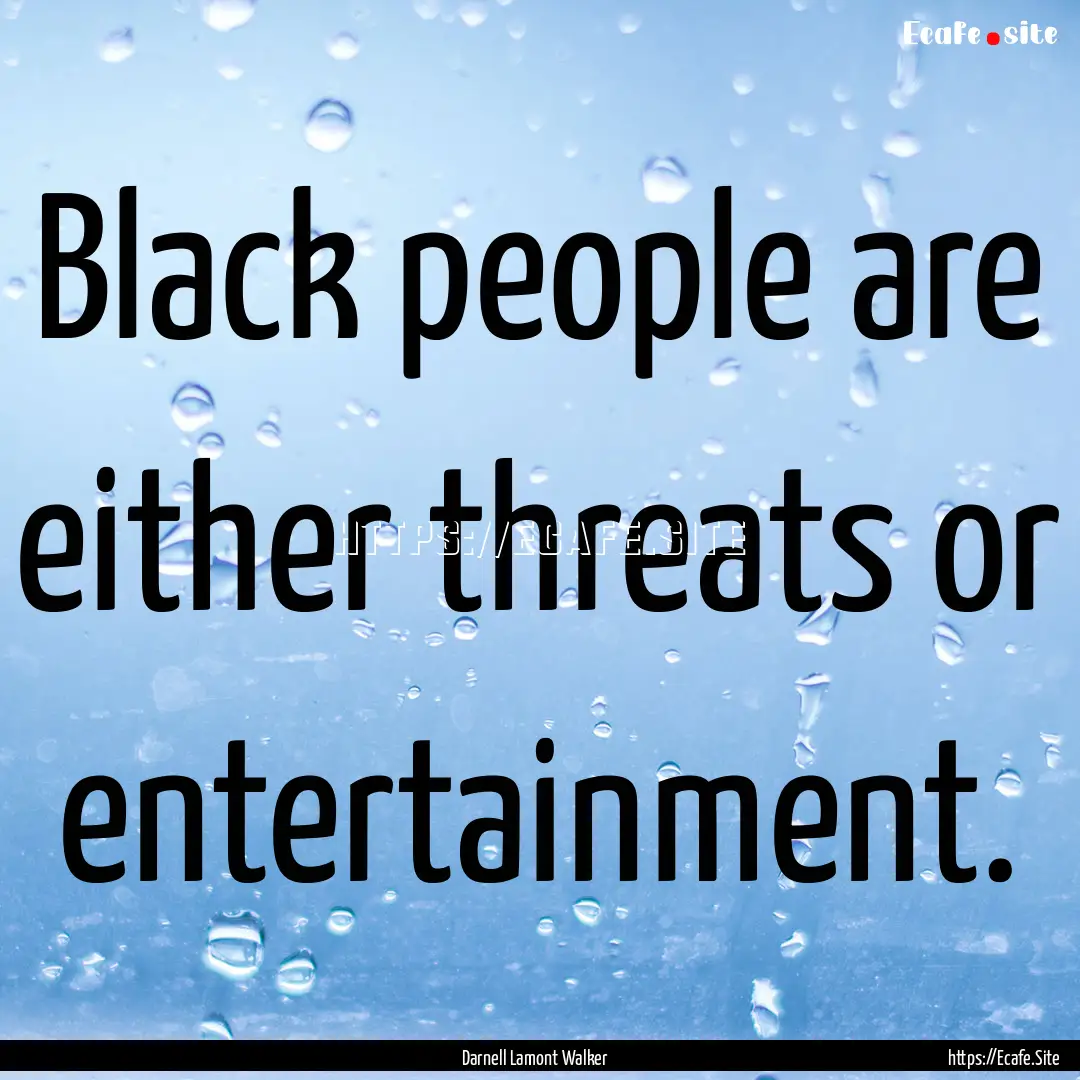 Black people are either threats or entertainment..... : Quote by Darnell Lamont Walker