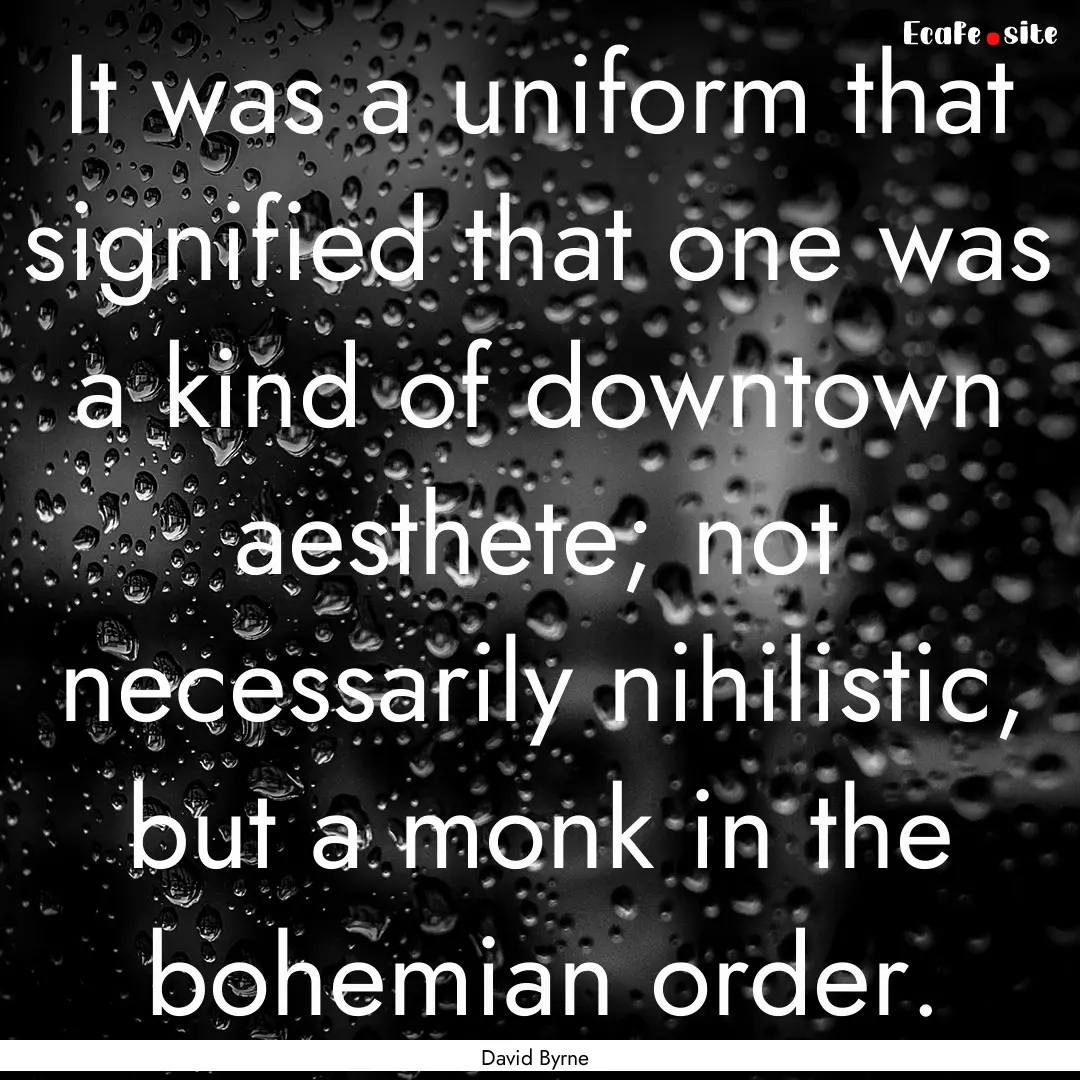 It was a uniform that signified that one.... : Quote by David Byrne