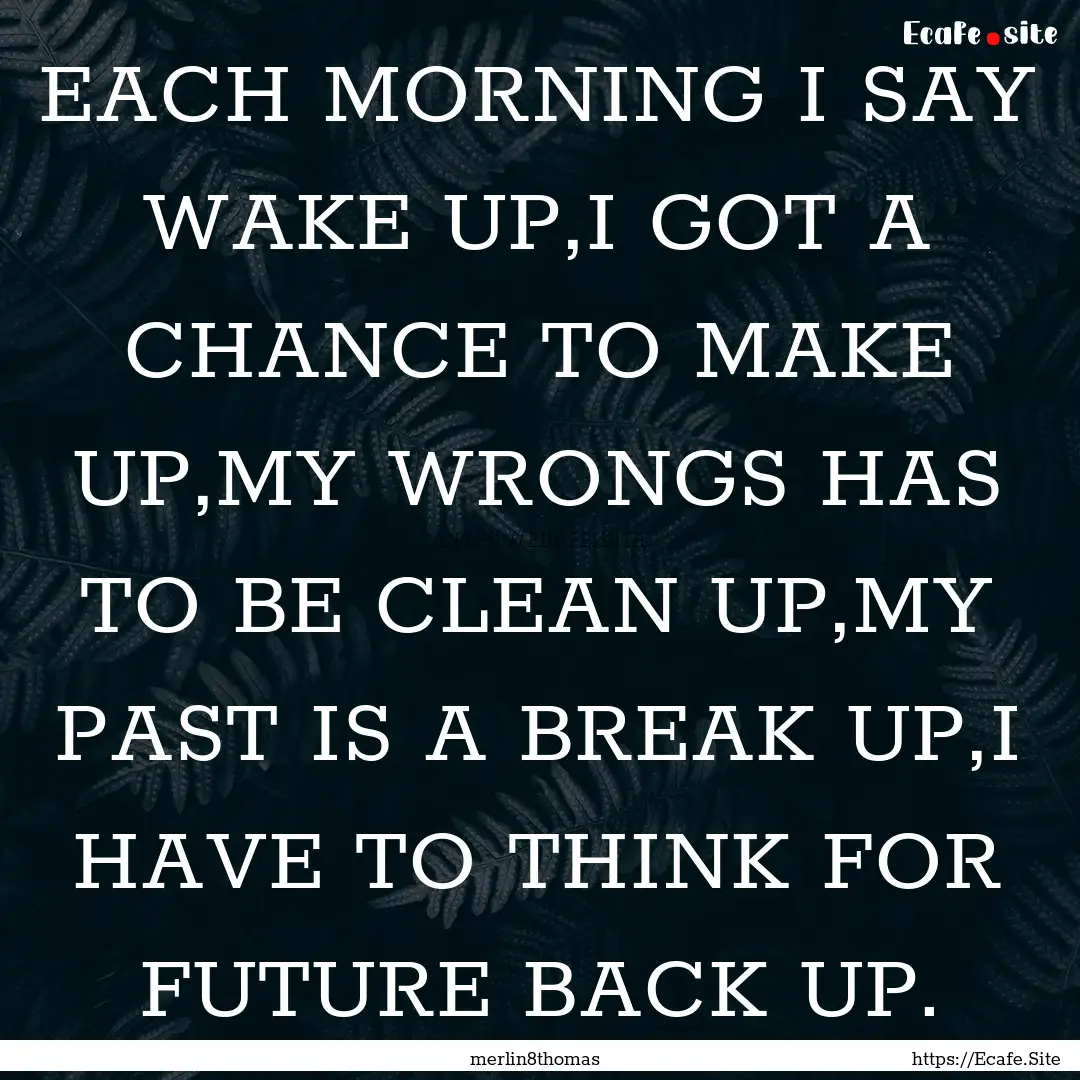 EACH MORNING I SAY WAKE UP,I GOT A CHANCE.... : Quote by merlin8thomas