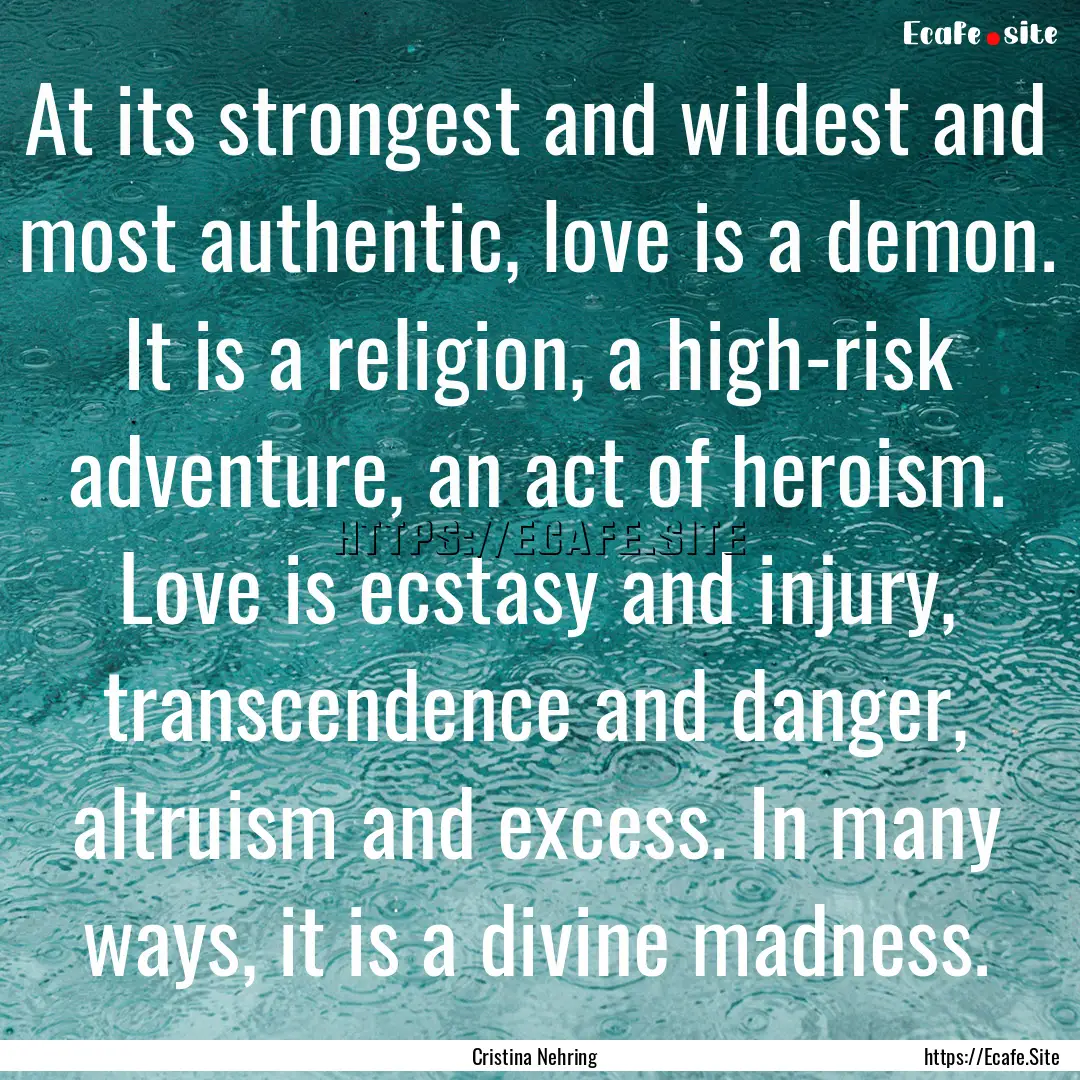 At its strongest and wildest and most authentic,.... : Quote by Cristina Nehring