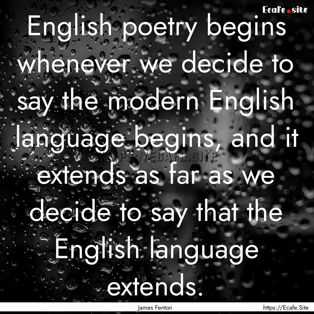 English poetry begins whenever we decide.... : Quote by James Fenton