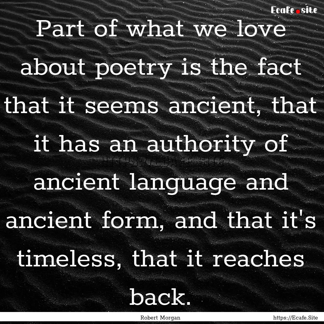 Part of what we love about poetry is the.... : Quote by Robert Morgan