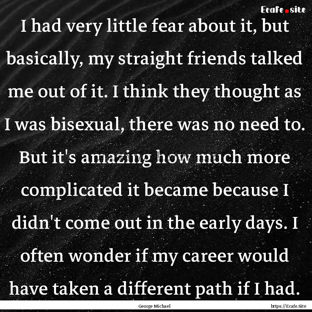 I had very little fear about it, but basically,.... : Quote by George Michael