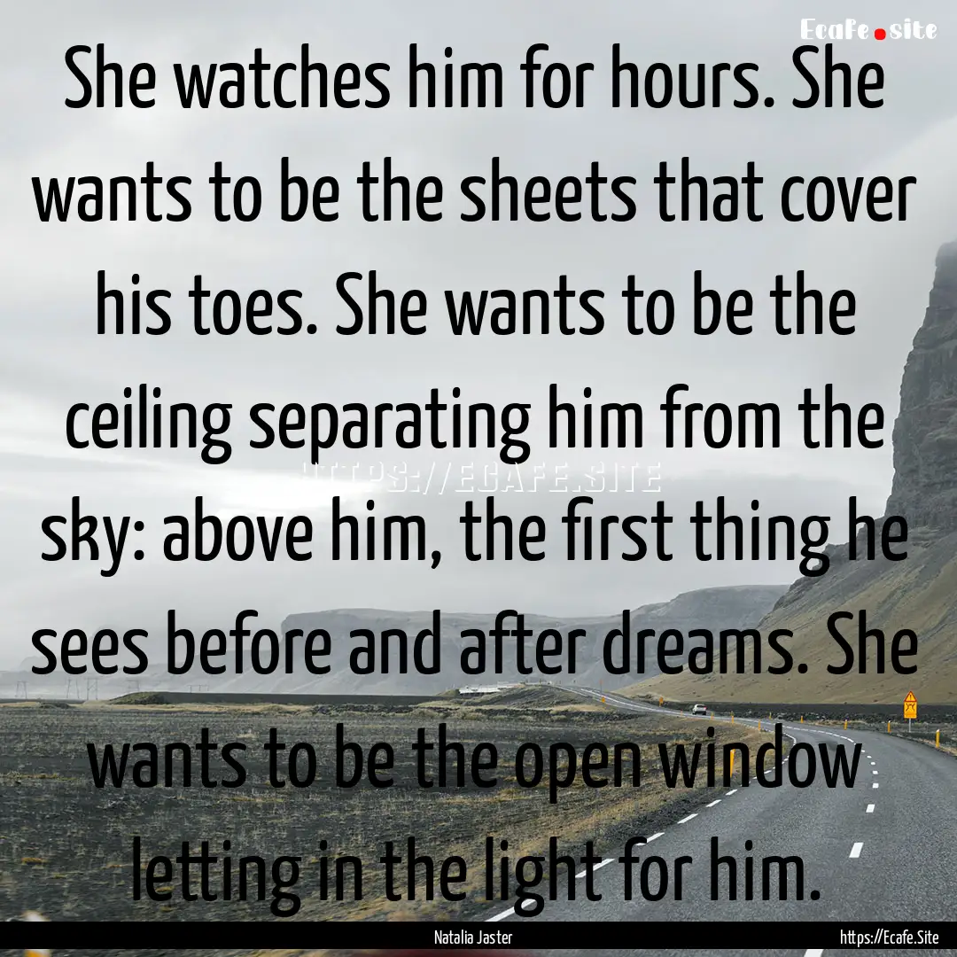 She watches him for hours. She wants to be.... : Quote by Natalia Jaster