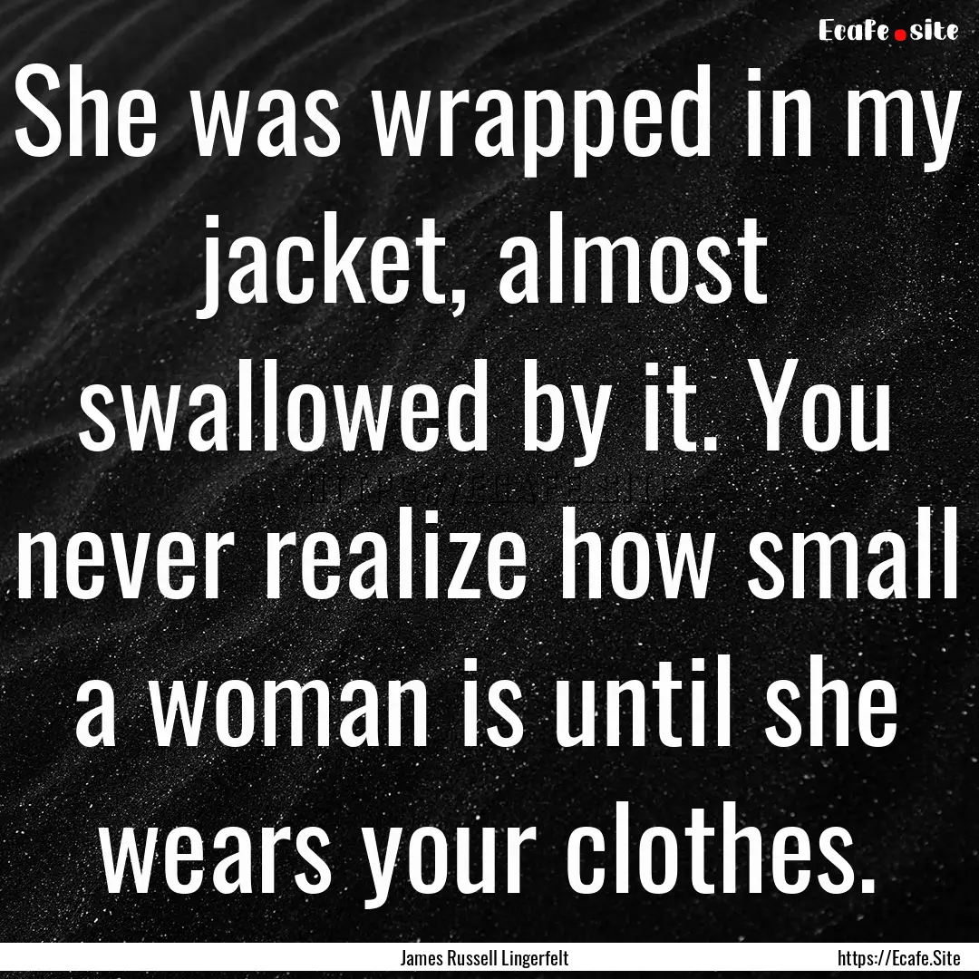 She was wrapped in my jacket, almost swallowed.... : Quote by James Russell Lingerfelt