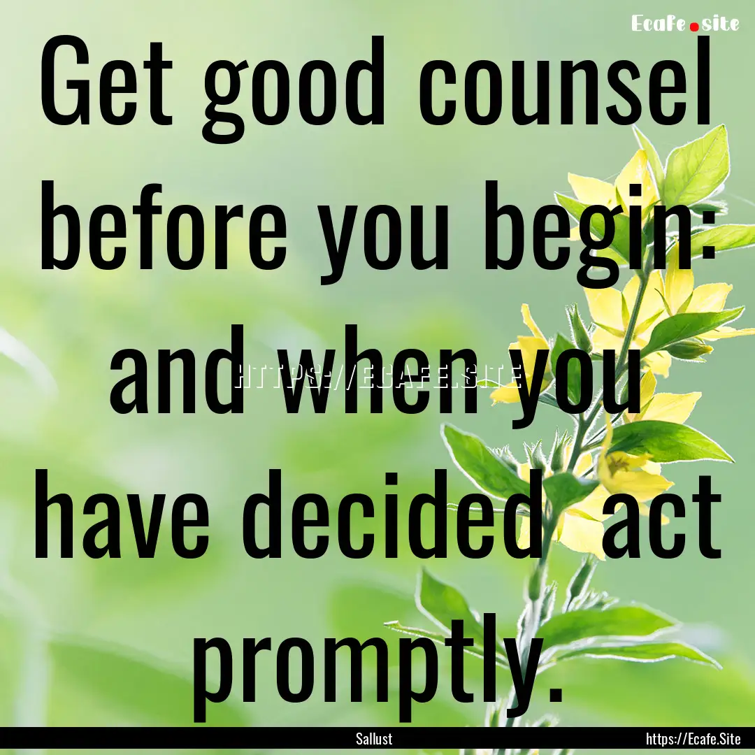 Get good counsel before you begin: and when.... : Quote by Sallust