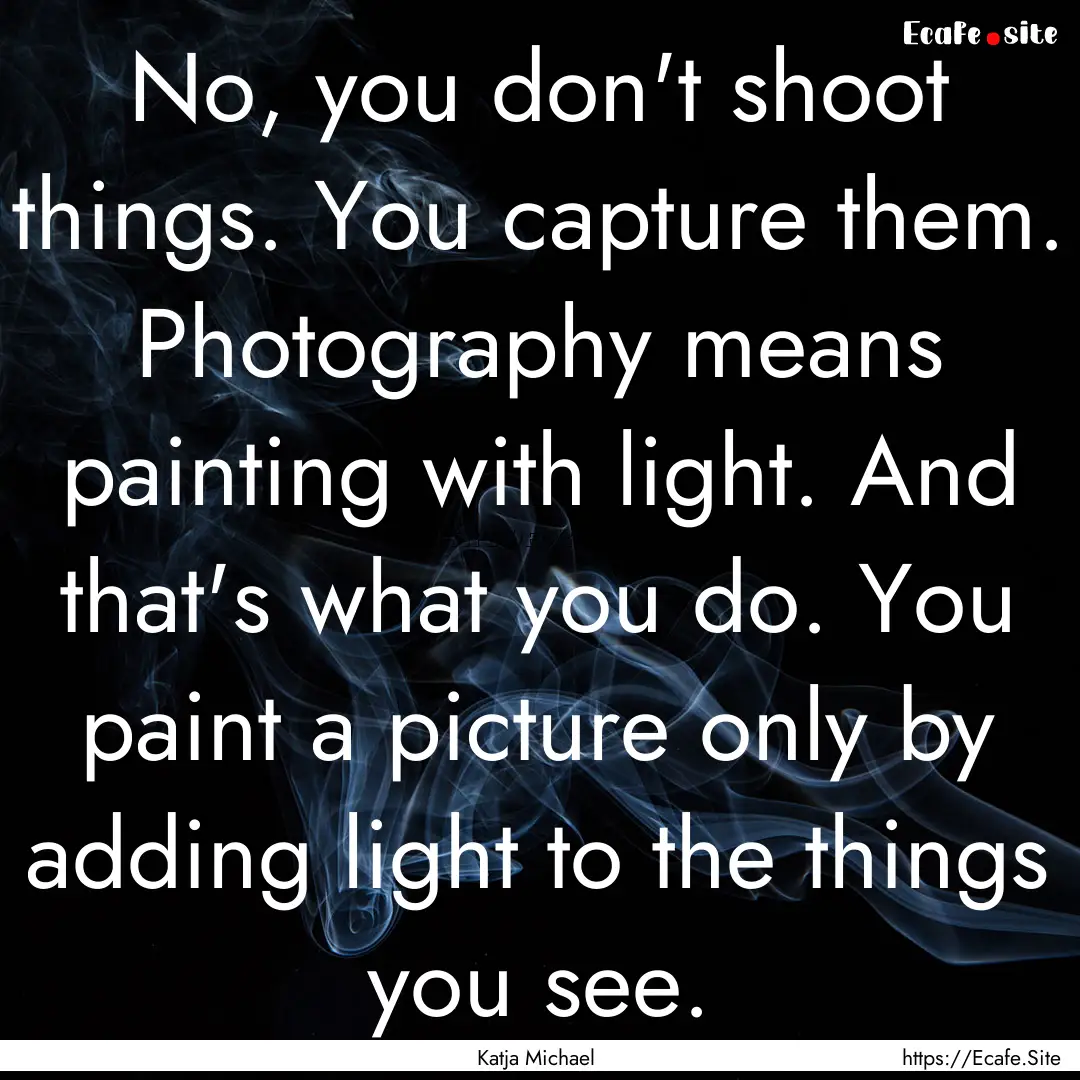 No, you don't shoot things. You capture them..... : Quote by Katja Michael