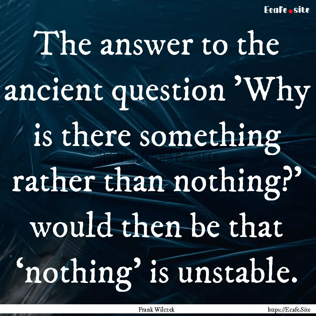 The answer to the ancient question 'Why is.... : Quote by Frank Wilczek