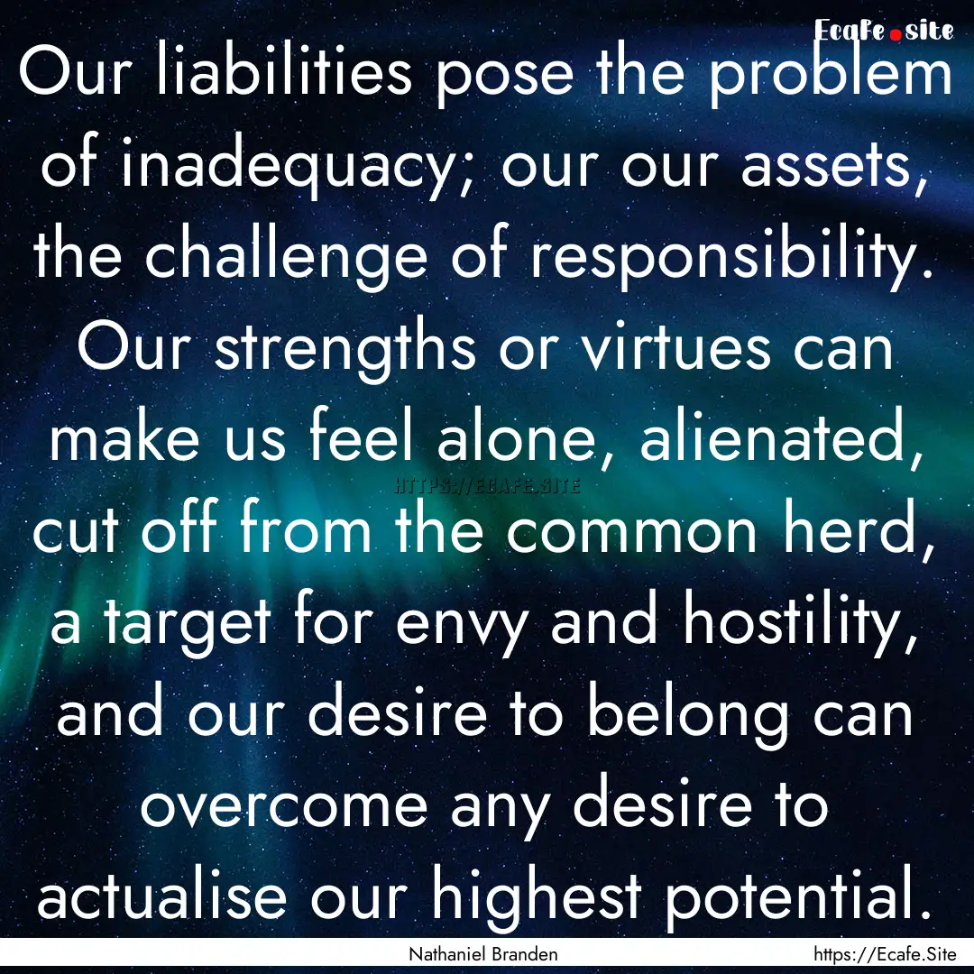 Our liabilities pose the problem of inadequacy;.... : Quote by Nathaniel Branden