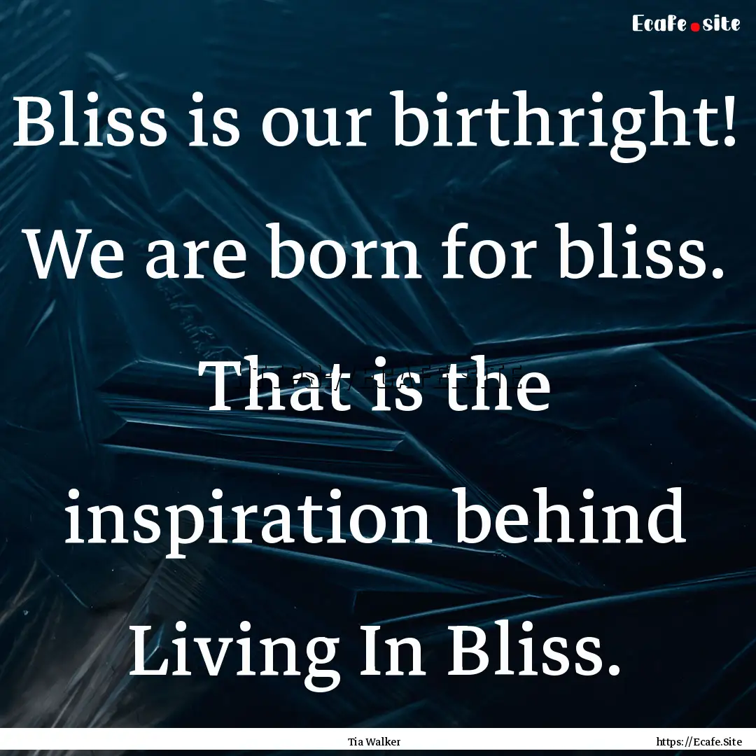 Bliss is our birthright! We are born for.... : Quote by Tia Walker