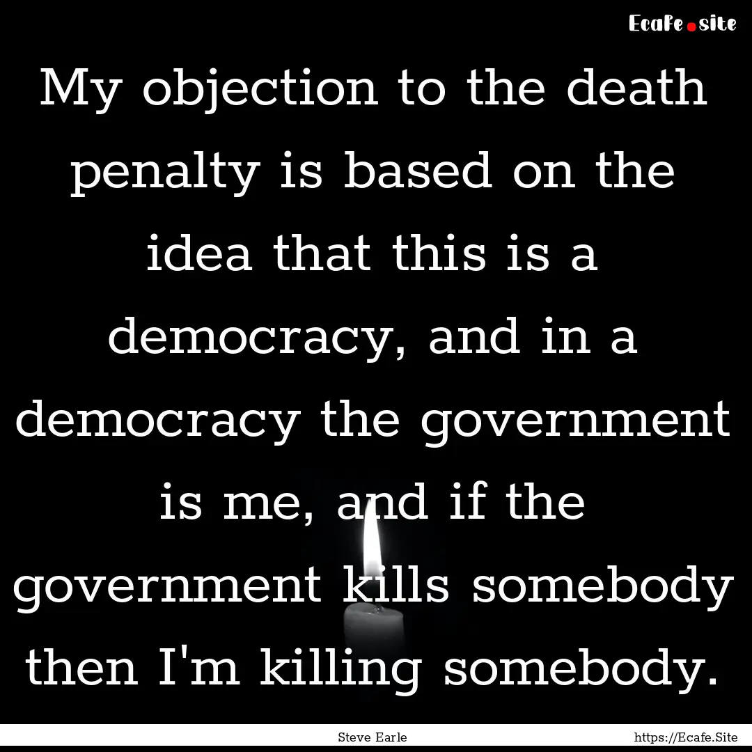 My objection to the death penalty is based.... : Quote by Steve Earle