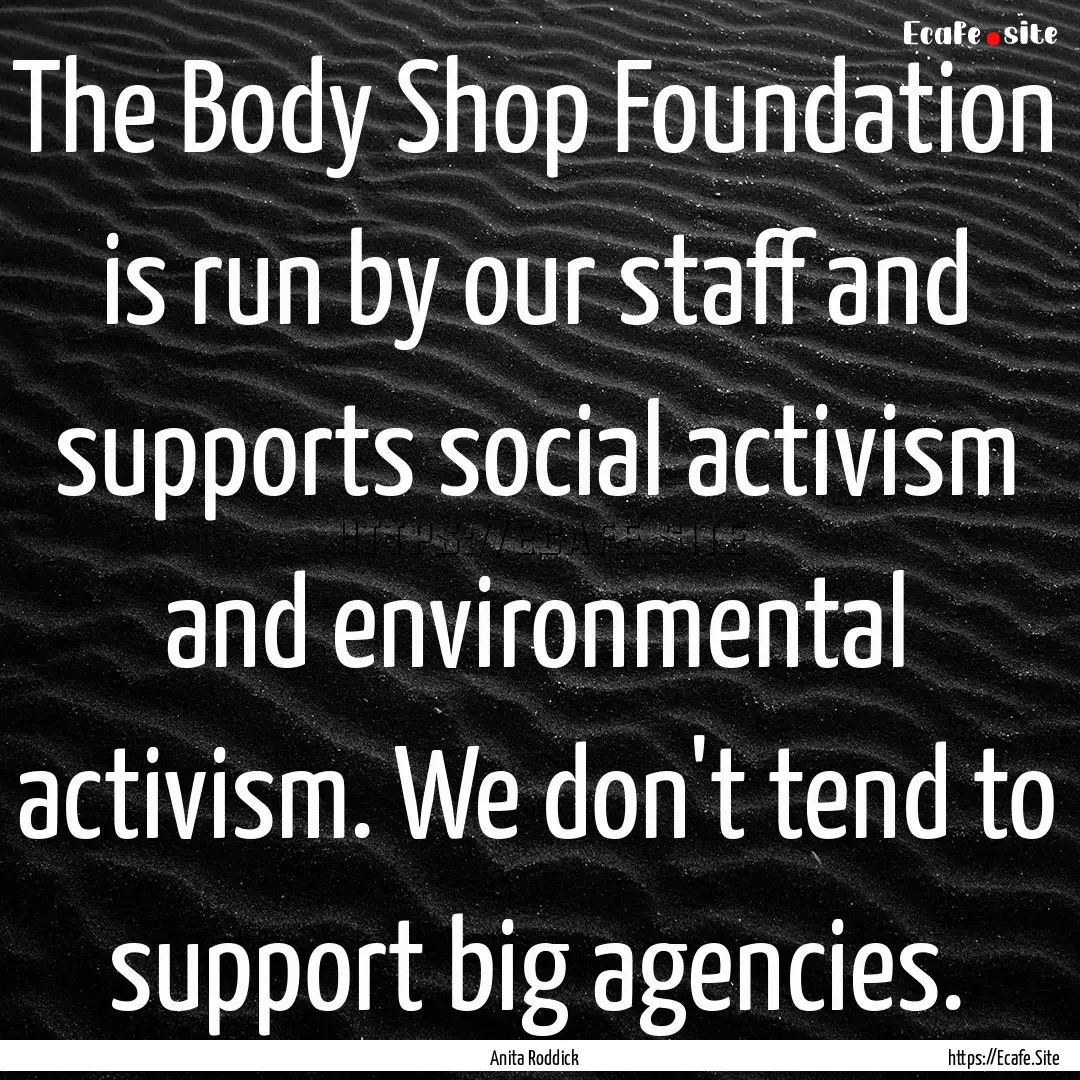 The Body Shop Foundation is run by our staff.... : Quote by Anita Roddick