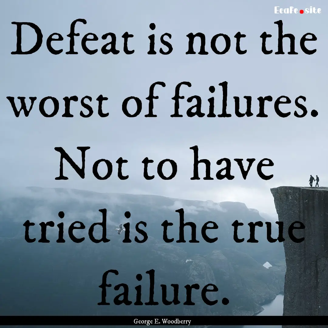 Defeat is not the worst of failures. Not.... : Quote by George E. Woodberry