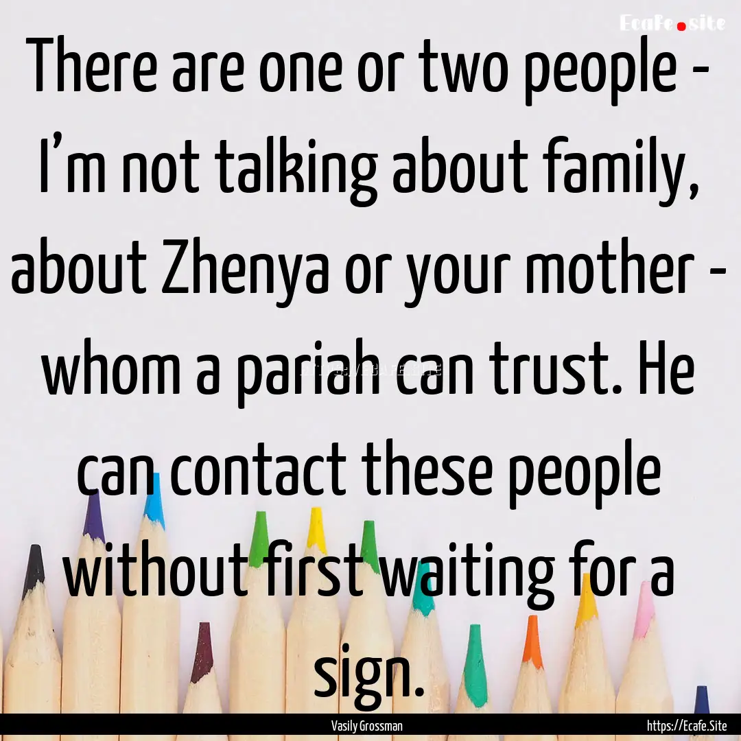 There are one or two people - I’m not talking.... : Quote by Vasily Grossman