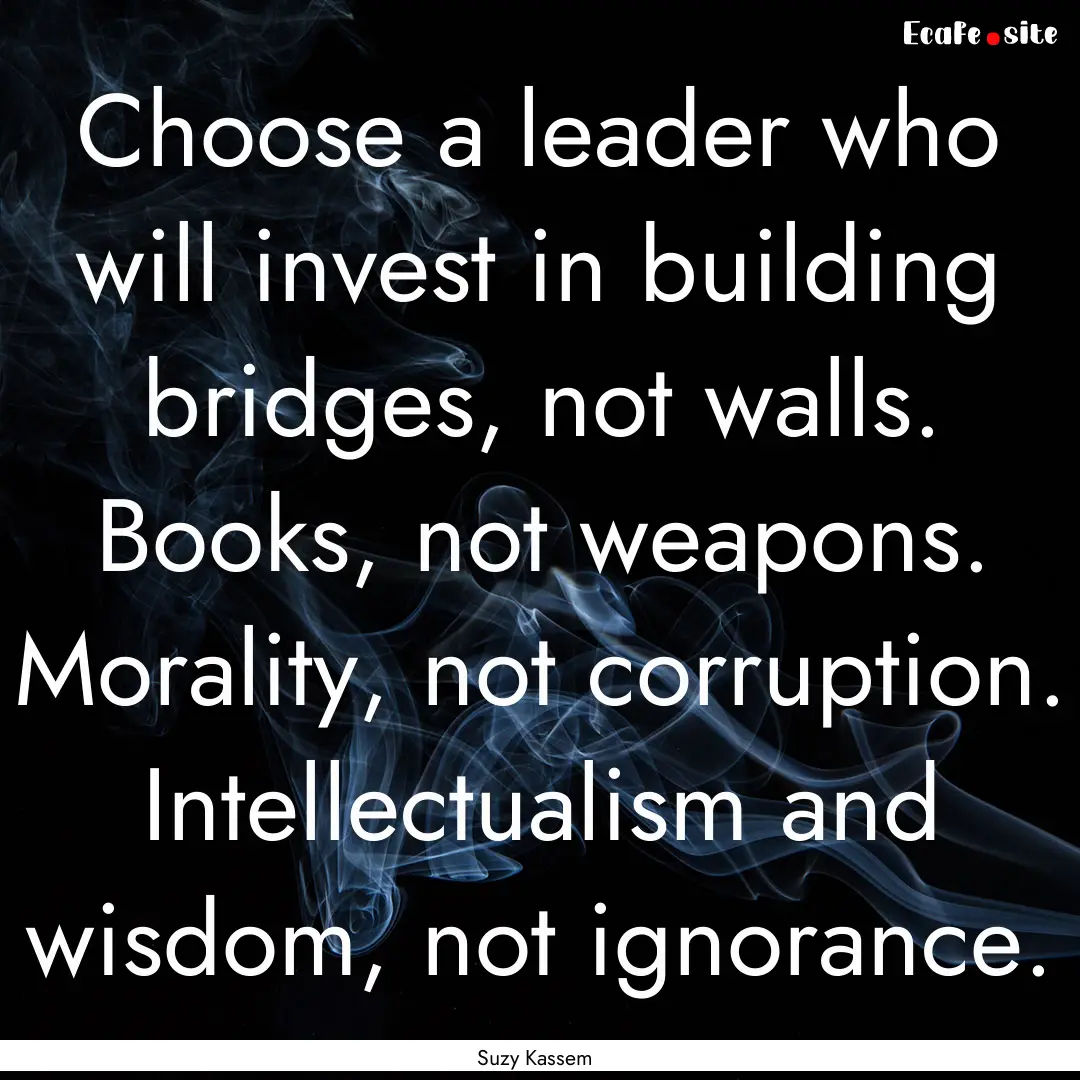 Choose a leader who will invest in building.... : Quote by Suzy Kassem