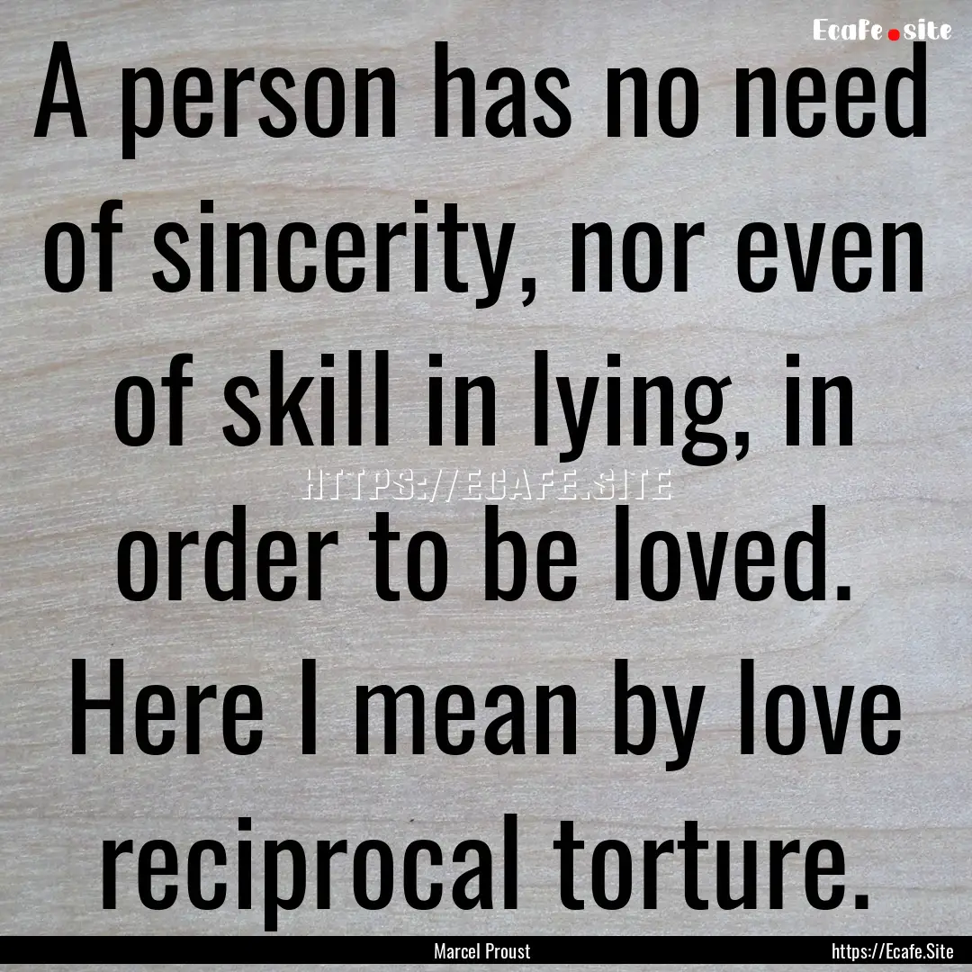 A person has no need of sincerity, nor even.... : Quote by Marcel Proust