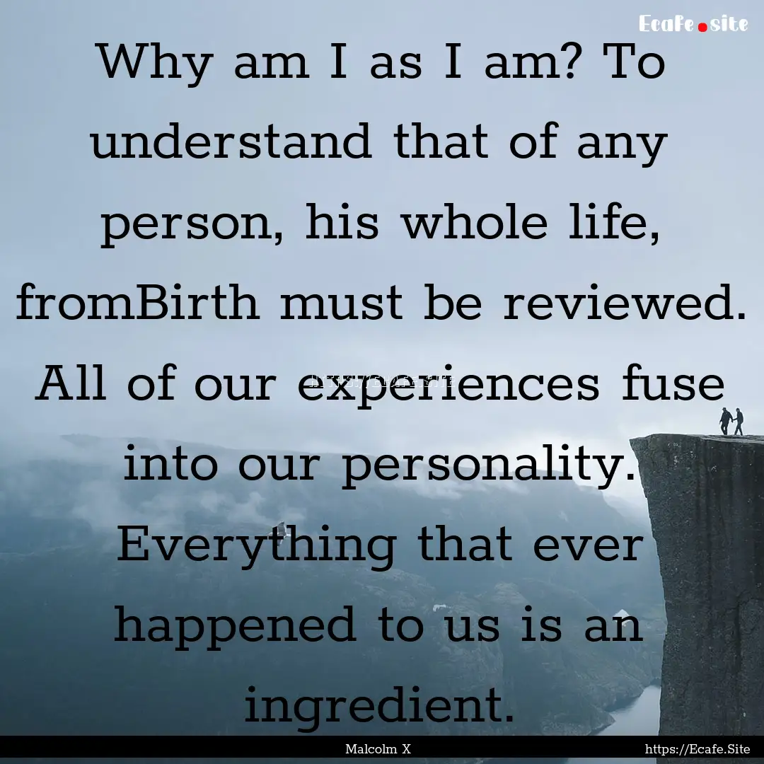 Why am I as I am? To understand that of any.... : Quote by Malcolm X