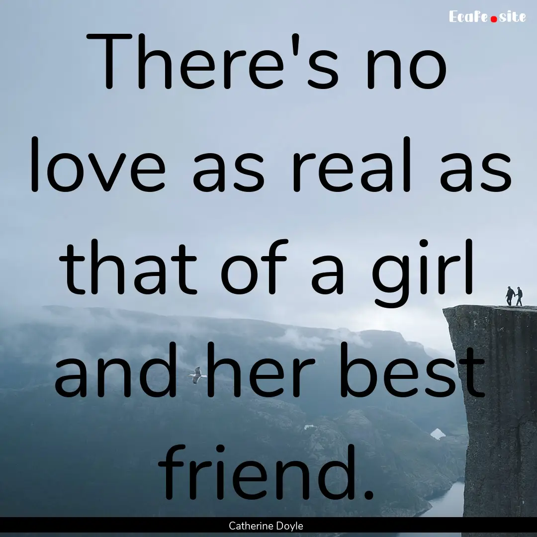 There's no love as real as that of a girl.... : Quote by Catherine Doyle