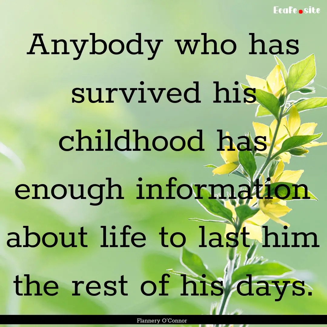 Anybody who has survived his childhood has.... : Quote by Flannery O'Connor