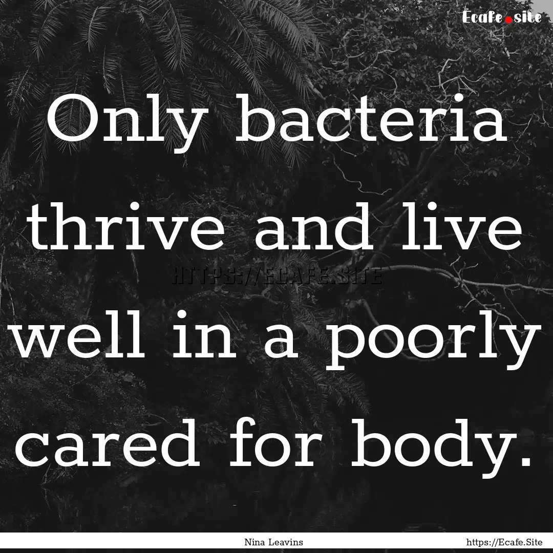 Only bacteria thrive and live well in a poorly.... : Quote by Nina Leavins