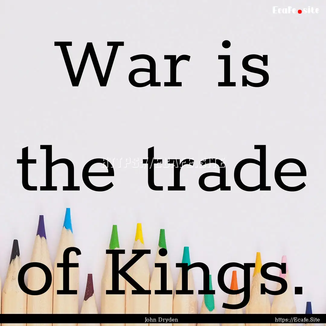 War is the trade of Kings. : Quote by John Dryden