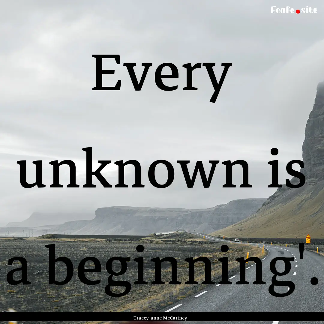 Every unknown is a beginning'. : Quote by Tracey-anne McCartney