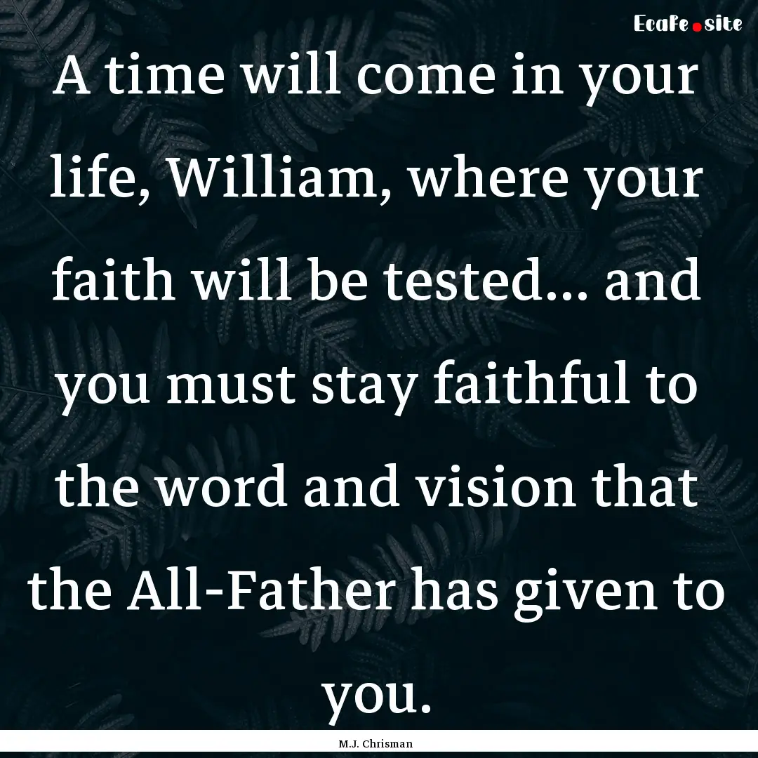 A time will come in your life, William, where.... : Quote by M.J. Chrisman