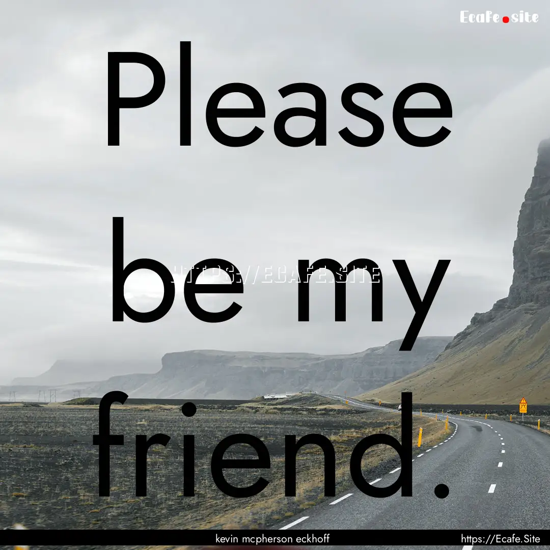 Please be my friend. : Quote by kevin mcpherson eckhoff