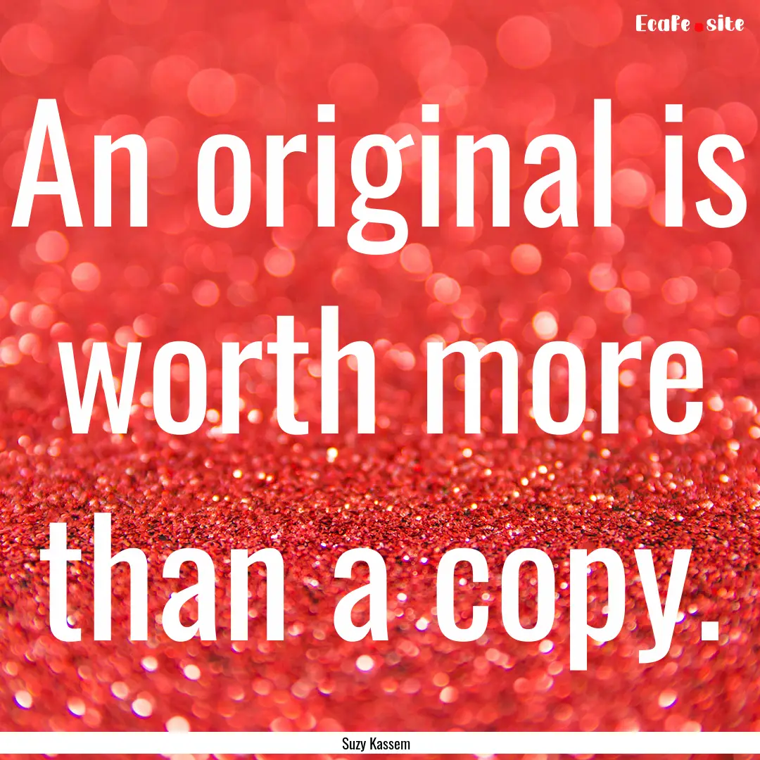 An original is worth more than a copy. : Quote by Suzy Kassem