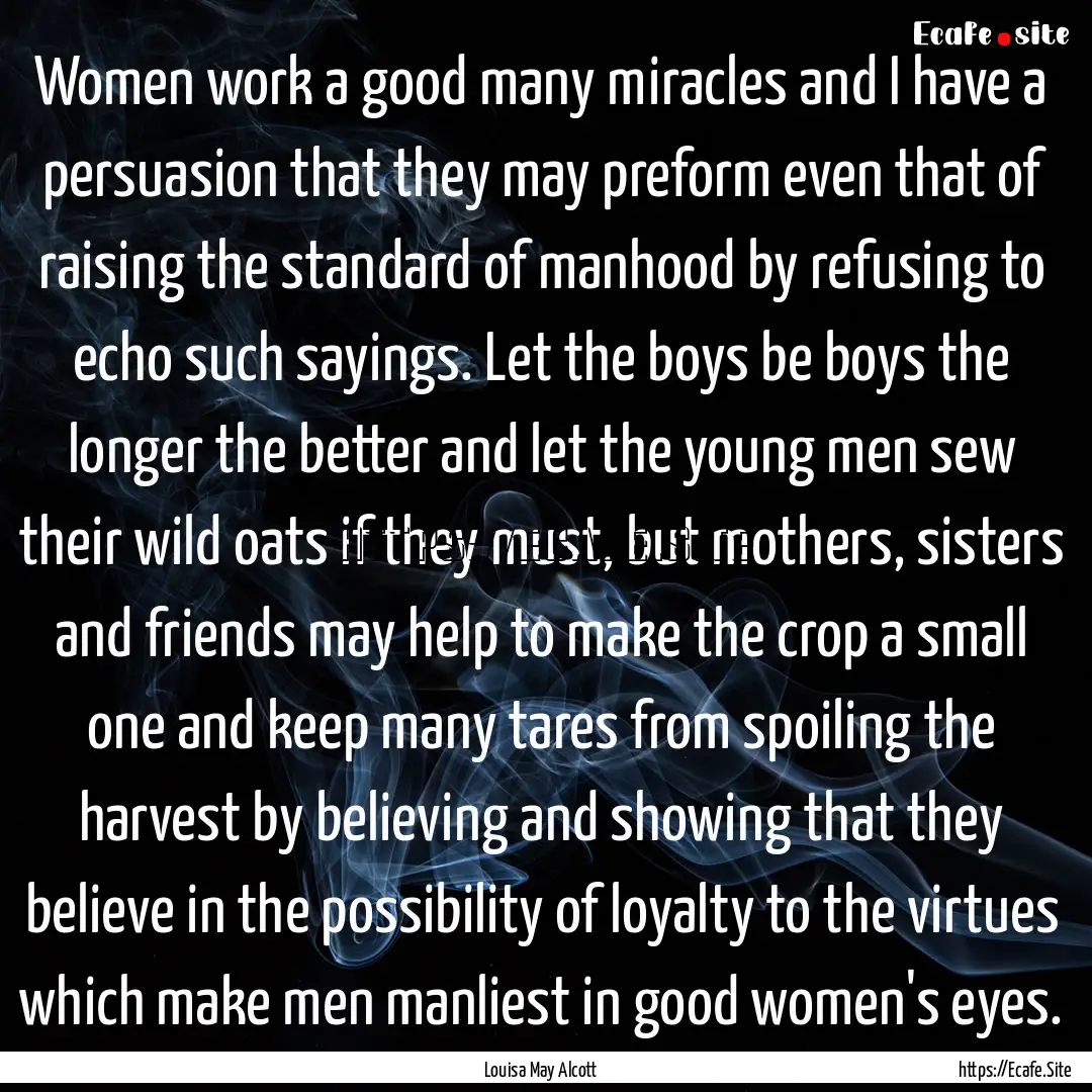 Women work a good many miracles and I have.... : Quote by Louisa May Alcott