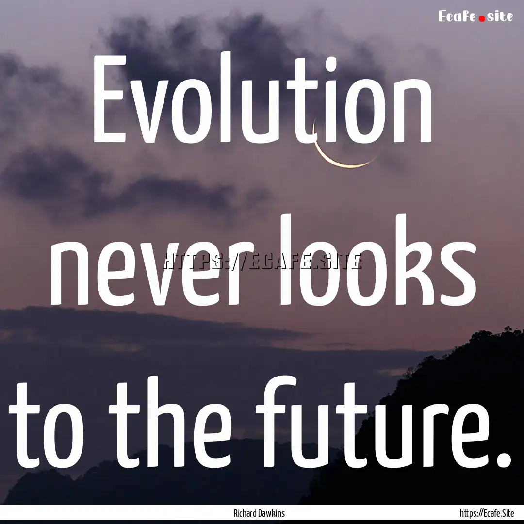 Evolution never looks to the future. : Quote by Richard Dawkins