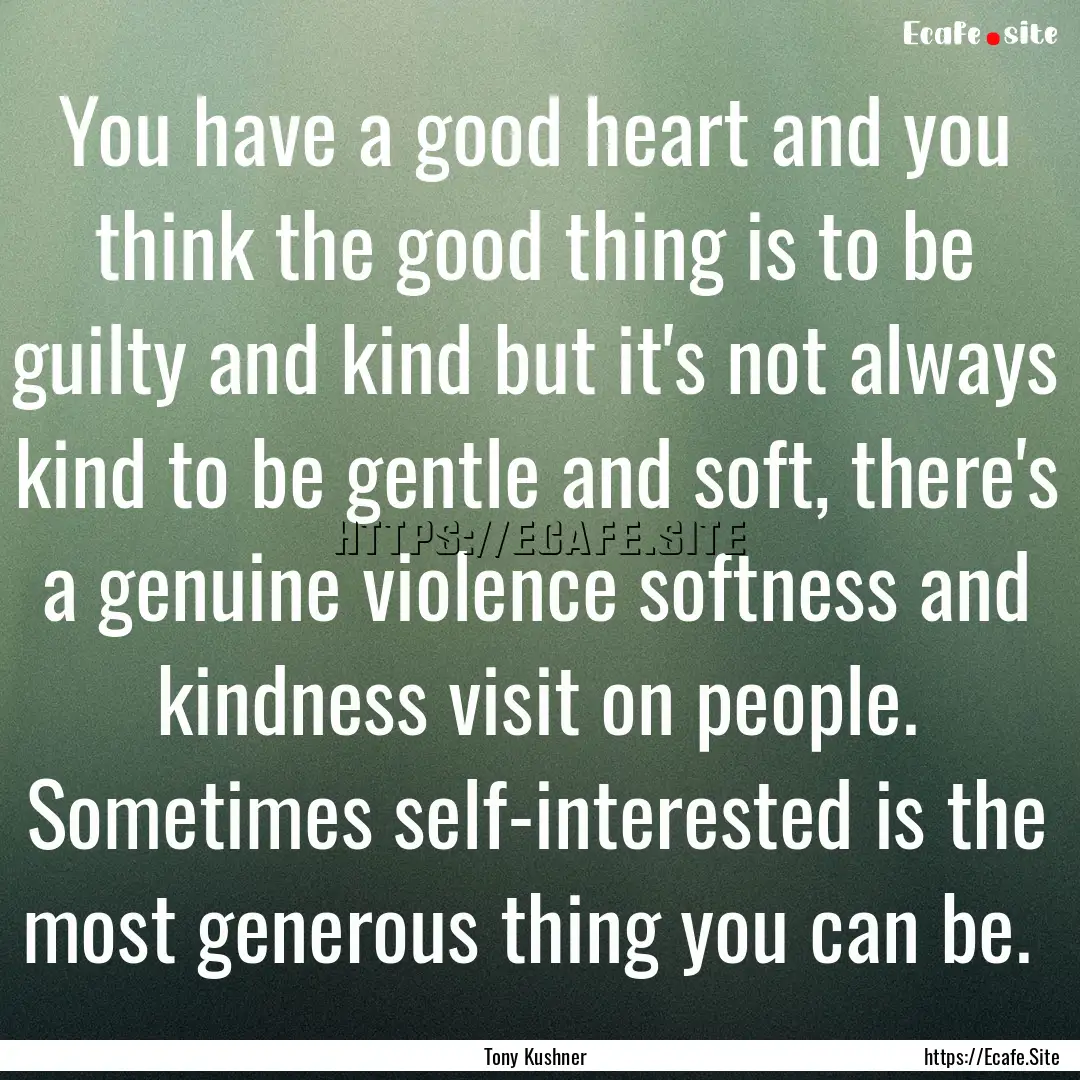 You have a good heart and you think the good.... : Quote by Tony Kushner