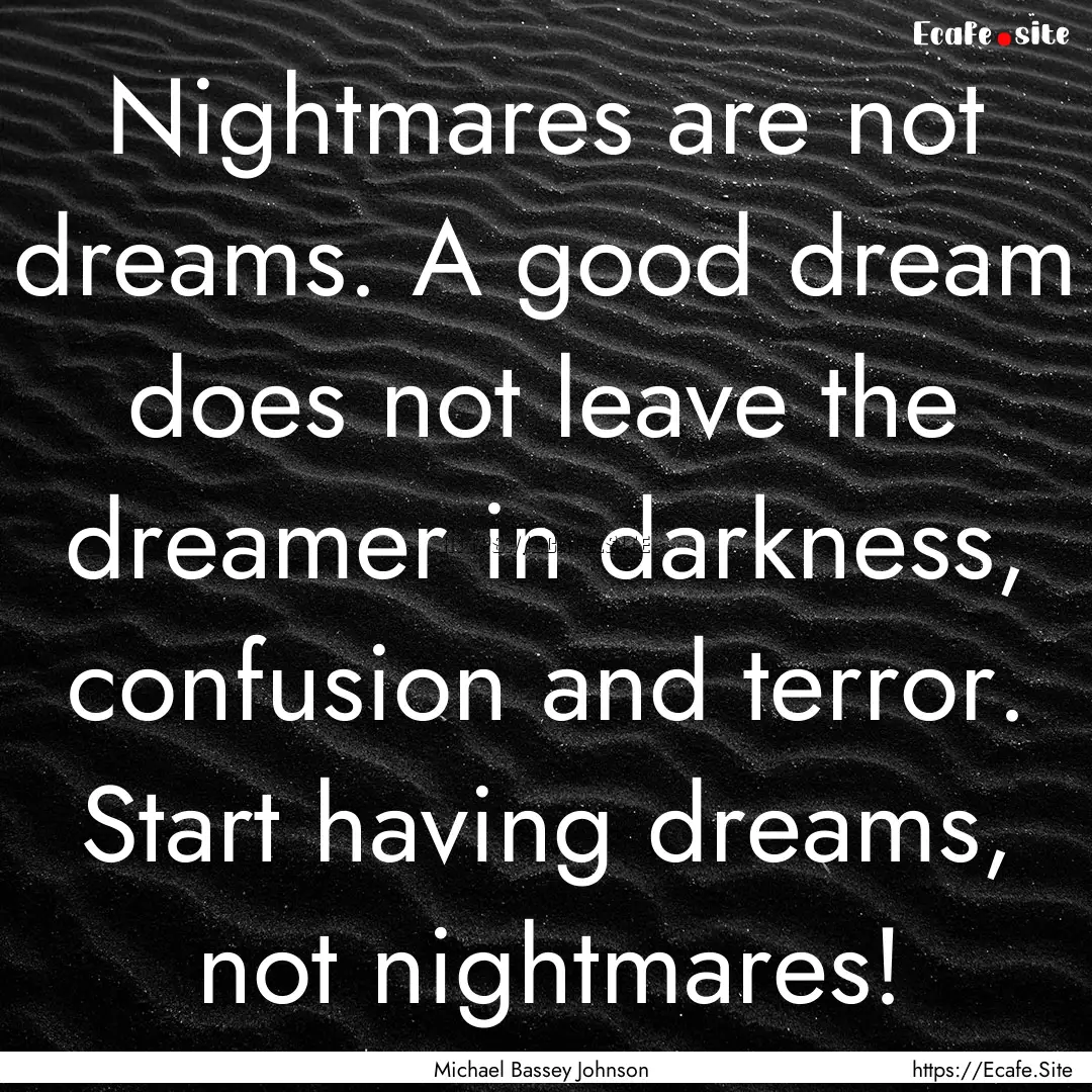 Nightmares are not dreams. A good dream does.... : Quote by Michael Bassey Johnson