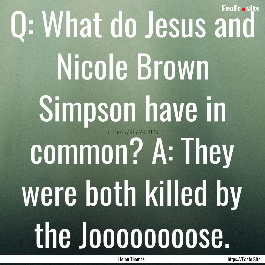 Q: What do Jesus and Nicole Brown Simpson.... : Quote by Helen Thomas