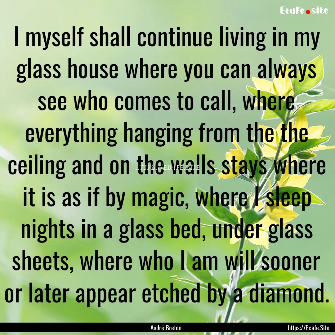 I myself shall continue living in my glass.... : Quote by André Breton