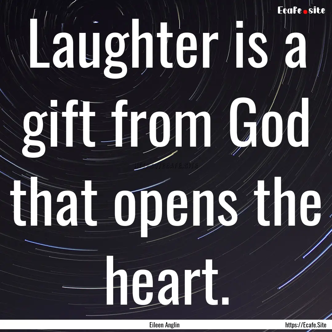 Laughter is a gift from God that opens the.... : Quote by Eileen Anglin