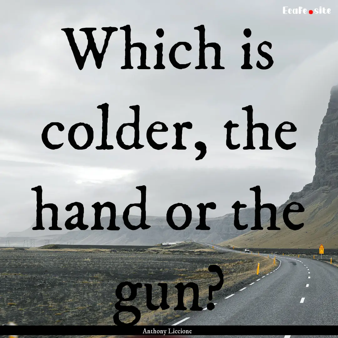 Which is colder, the hand or the gun? : Quote by Anthony Liccione