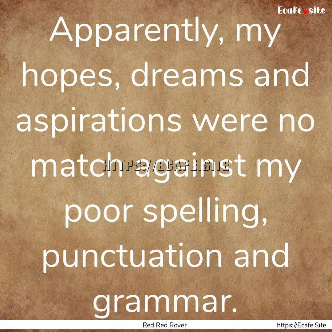 Apparently, my hopes, dreams and aspirations.... : Quote by Red Red Rover