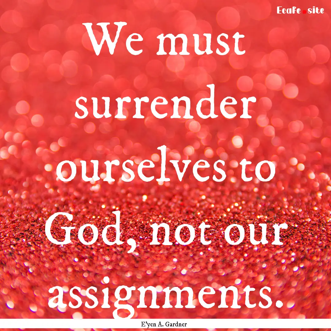 We must surrender ourselves to God, not our.... : Quote by E'yen A. Gardner