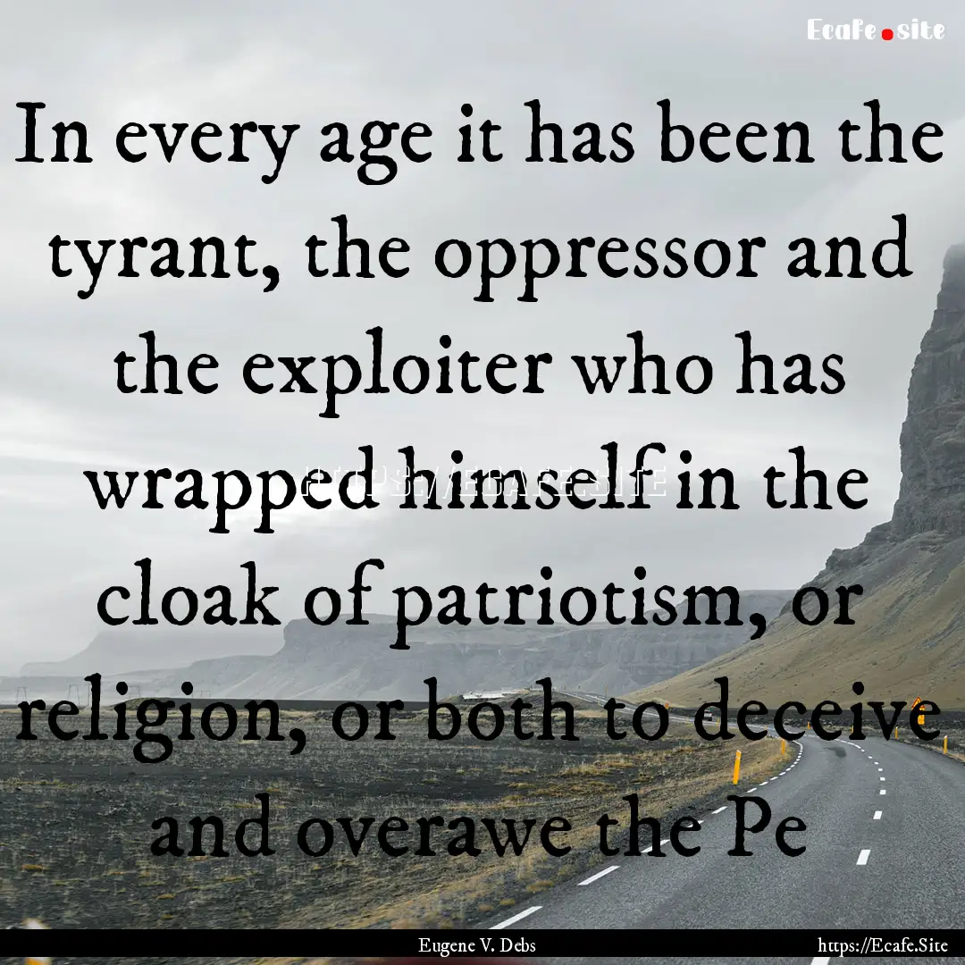 In every age it has been the tyrant, the.... : Quote by Eugene V. Debs