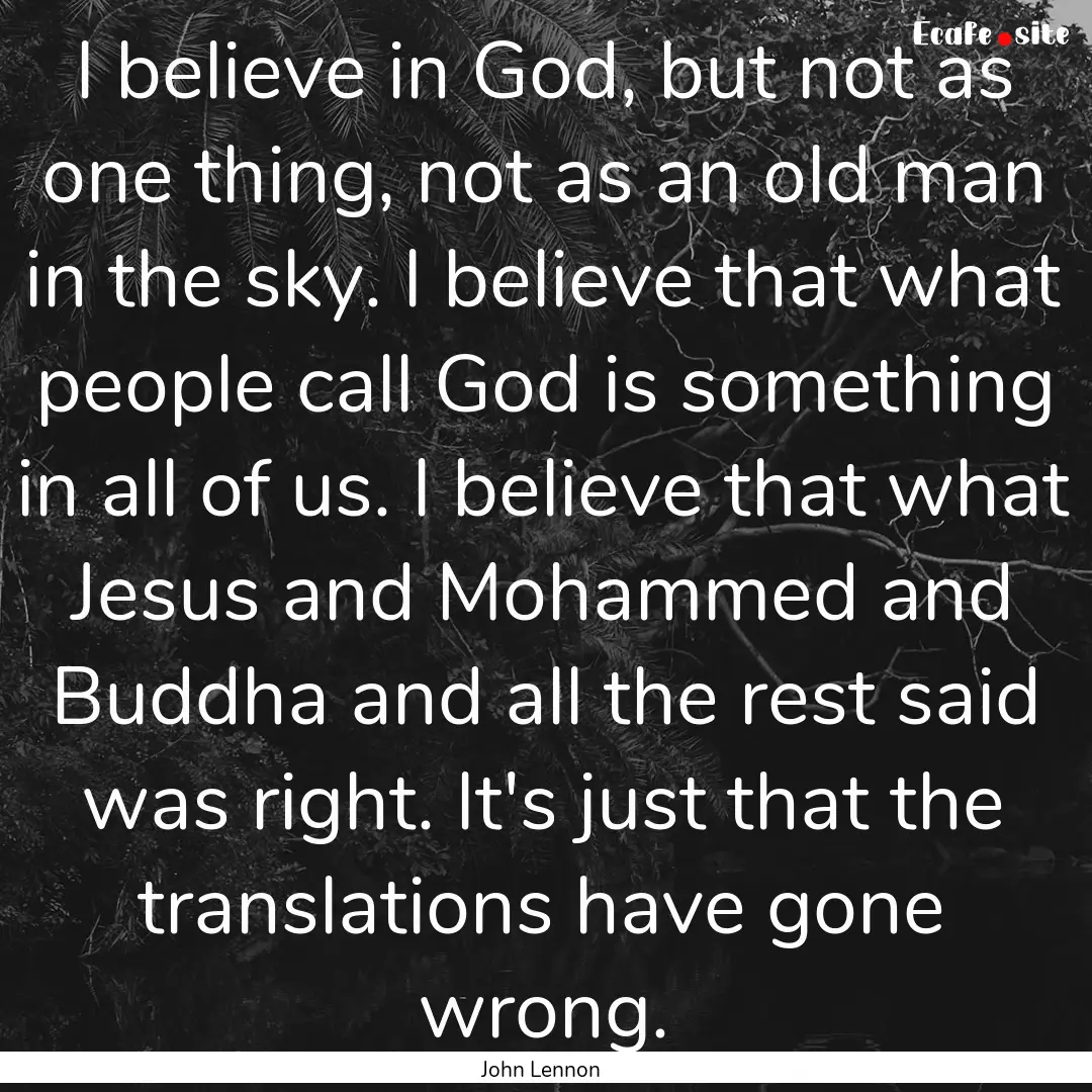 I believe in God, but not as one thing, not.... : Quote by John Lennon